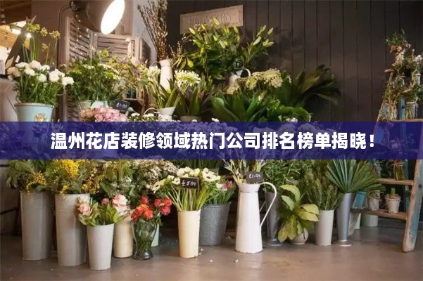 溫州花店裝修領(lǐng)域熱門公司排名榜單揭曉！