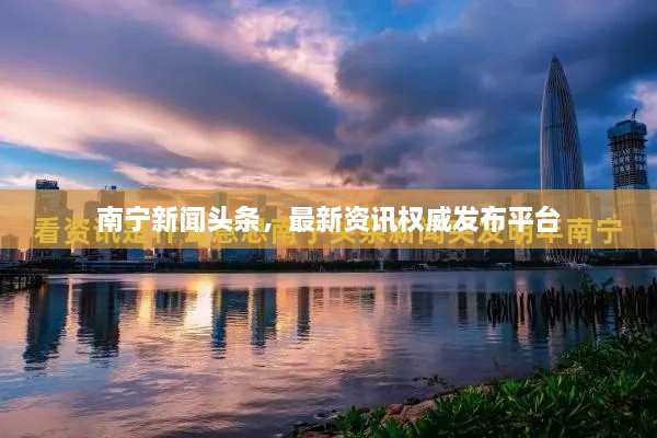 南寧新聞?lì)^條，最新資訊權(quán)威發(fā)布平臺