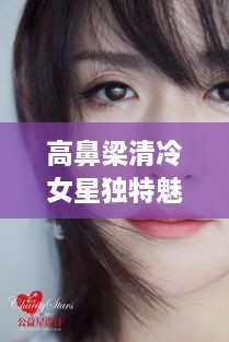高鼻梁清冷女星獨(dú)特魅力，揭秘女神的魅力之源