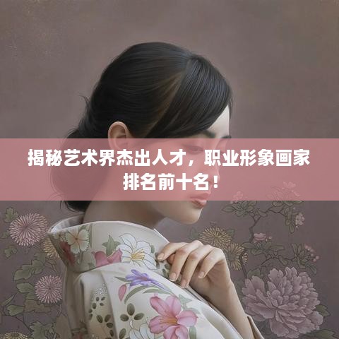 揭秘藝術界杰出人才，職業(yè)形象畫家排名前十名！