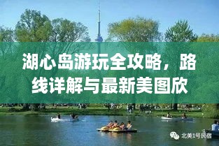 湖心島游玩全攻略，路線詳解與最新美圖欣賞