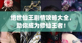 絕世仙王劇情攻略大全，助你成為修仙王者！