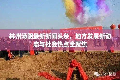 林州湯陰最新新聞?lì)^條，地方發(fā)展新動(dòng)態(tài)與社會(huì)熱點(diǎn)全聚焦