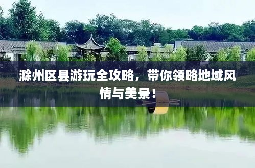 滁州區(qū)縣游玩全攻略，帶你領(lǐng)略地域風(fēng)情與美景！