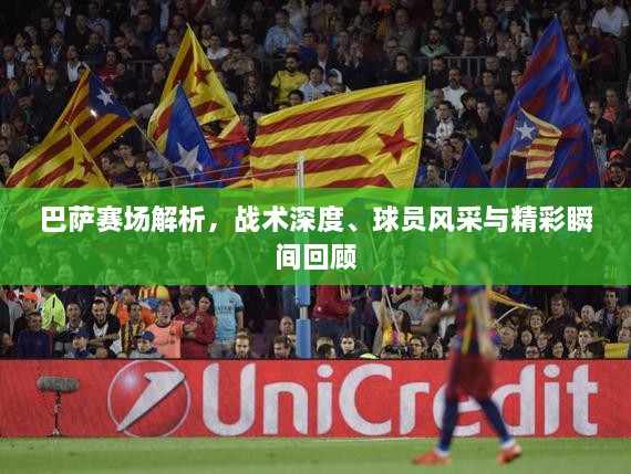巴薩賽場(chǎng)解析，戰(zhàn)術(shù)深度、球員風(fēng)采與精彩瞬間回顧