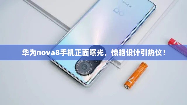 華為nova8手機(jī)正面曝光，驚艷設(shè)計引熱議！