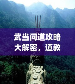 武當(dāng)問道攻略大解密，道教圣地全面探索指南