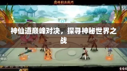 神仙道巔峰對(duì)決，探尋神秘世界之戰(zhàn)