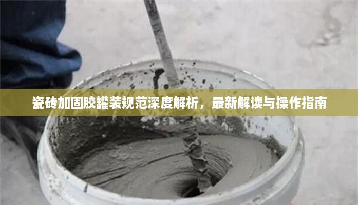 瓷磚加固膠罐裝規(guī)范深度解析，最新解讀與操作指南