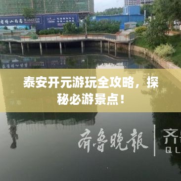 泰安開元游玩全攻略，探秘必游景點(diǎn)！