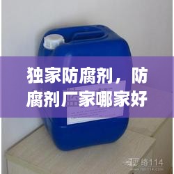 獨家防腐劑，防腐劑廠家哪家好 