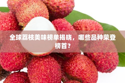 全球荔枝美味榜單揭曉，哪些品種榮登榜首？