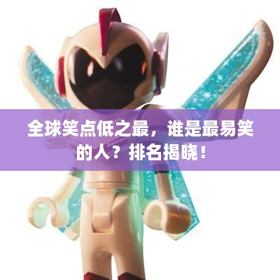 全球笑點(diǎn)低之最，誰是最易笑的人？排名揭曉！