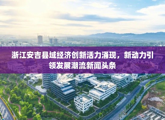 浙江安吉縣域經(jīng)濟(jì)創(chuàng)新活力涌現(xiàn)，新動(dòng)力引領(lǐng)發(fā)展潮流新聞?lì)^條