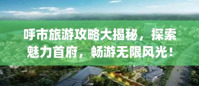 呼市旅游攻略大揭秘，探索魅力首府，暢游無限風光！