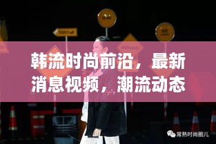 韓流時尚前沿，最新消息視頻，潮流動態(tài)一網(wǎng)打盡