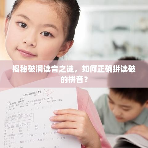 揭秘破洞讀音之謎，如何正確拼讀破的拼音？