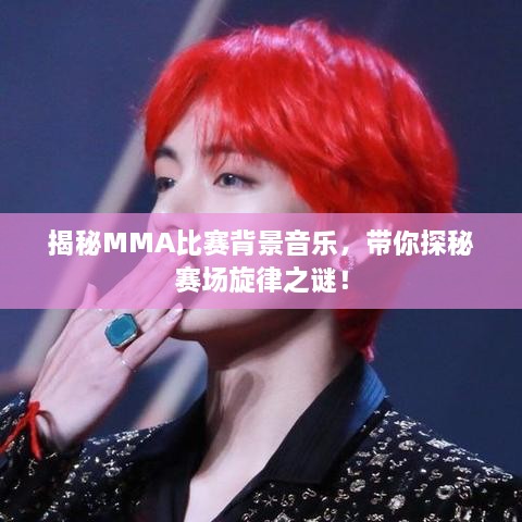 揭秘MMA比賽背景音樂，帶你探秘賽場旋律之謎！