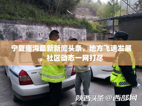 寧夏廟溝最新新聞頭條，地方飛速發(fā)展，社區(qū)動態(tài)一網打盡