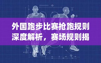 外國(guó)跑步比賽搶跑規(guī)則深度解析，賽場(chǎng)規(guī)則揭秘！