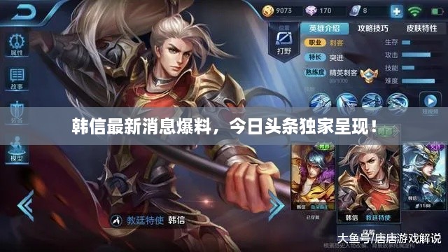 韓信最新消息爆料，今日頭條獨家呈現(xiàn)！