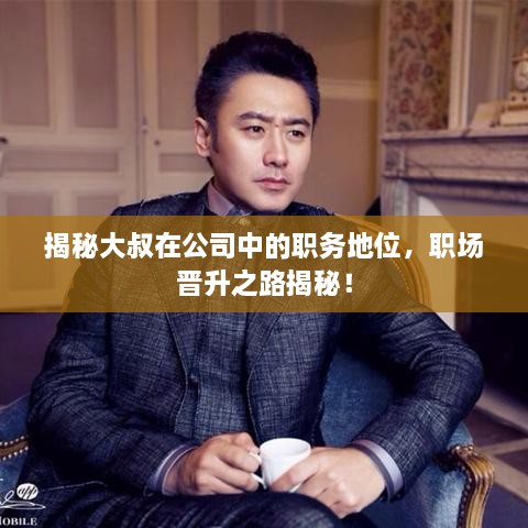 揭秘大叔在公司中的職務(wù)地位，職場晉升之路揭秘！