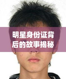 明星身份證背后的故事揭秘，真實身份與公眾形象的碰撞