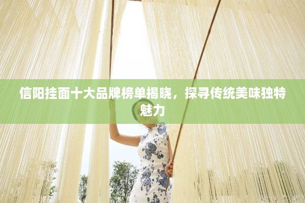 信陽掛面十大品牌榜單揭曉，探尋傳統(tǒng)美味獨(dú)特魅力