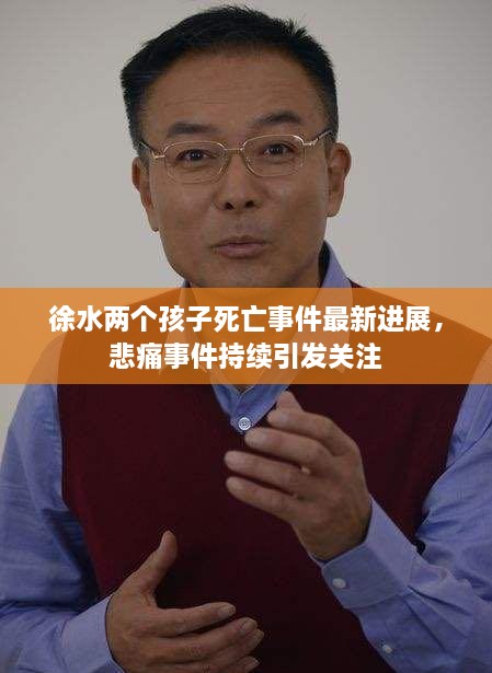 徐水兩個孩子死亡事件最新進展，悲痛事件持續(xù)引發(fā)關注