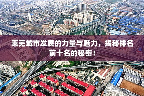 萊蕪城市發(fā)展的力量與魅力，揭秘排名前十名的秘密！