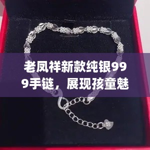 老鳳祥新款純銀999手鏈，展現(xiàn)孩童魅力風(fēng)采