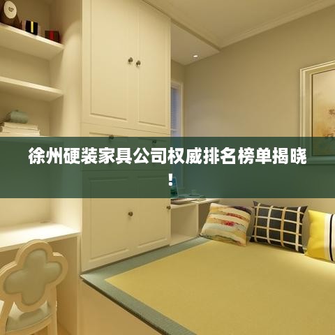 徐州硬裝家具公司權(quán)威排名榜單揭曉！