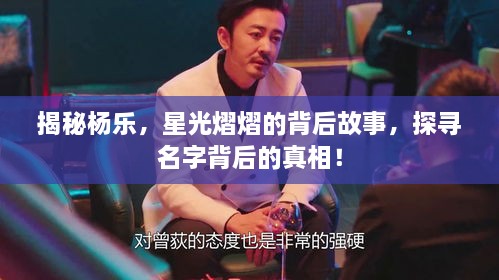 揭秘楊樂(lè)，星光熠熠的背后故事，探尋名字背后的真相！
