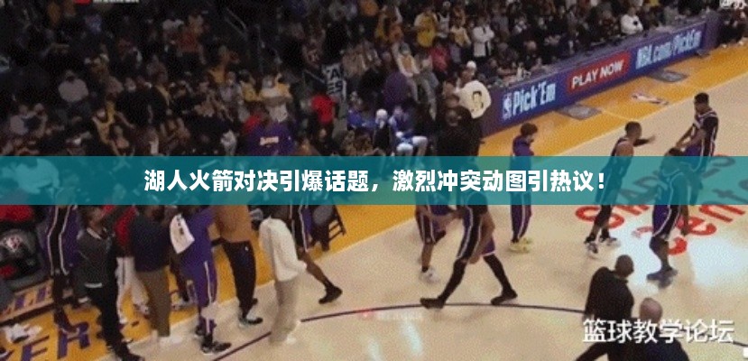 湖人火箭對(duì)決引爆話(huà)題，激烈沖突動(dòng)圖引熱議！