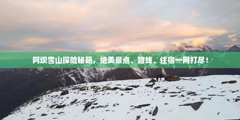 阿壩雪山探險秘籍，絕美景點、路線、住宿一網(wǎng)打盡！