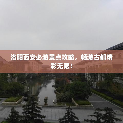 洛陽西安必游景點(diǎn)攻略，暢游古都精彩無限！