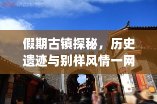 假期古鎮(zhèn)探秘，歷史遺跡與別樣風(fēng)情一網(wǎng)打盡！