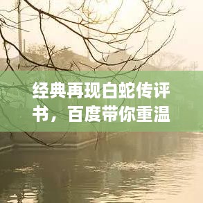 經(jīng)典再現(xiàn)白蛇傳評(píng)書，百度帶你重溫千年傳說