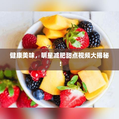 健康美味，明星減肥甜點(diǎn)視頻大揭秘！