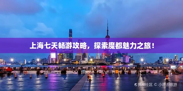 上海七天暢游攻略，探索魔都魅力之旅！