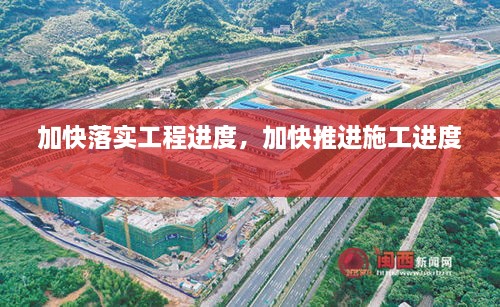 加快落實(shí)工程進(jìn)度，加快推進(jìn)施工進(jìn)度 