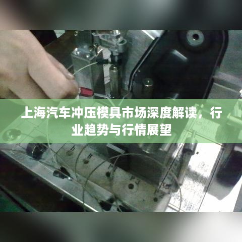 上海汽車沖壓模具市場(chǎng)深度解讀，行業(yè)趨勢(shì)與行情展望