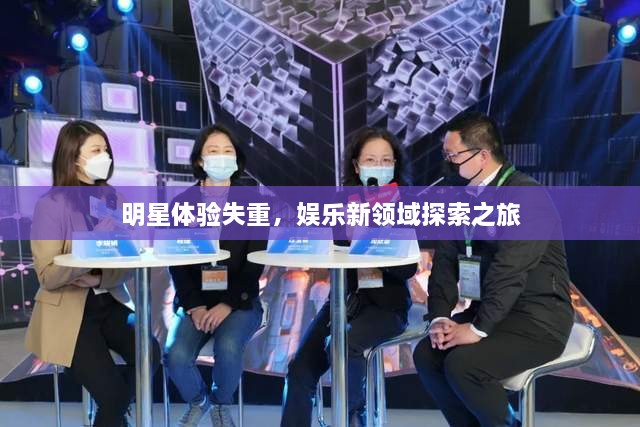 明星體驗失重，娛樂新領(lǐng)域探索之旅