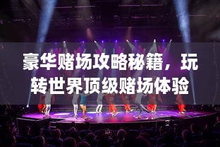 豪華賭場攻略秘籍，玩轉(zhuǎn)世界頂級賭場體驗(yàn)！