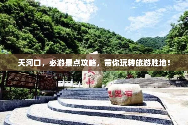 天河口，必游景點(diǎn)攻略，帶你玩轉(zhuǎn)旅游勝地！