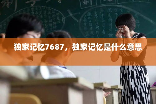 獨家記憶7687，獨家記憶是什么意思 