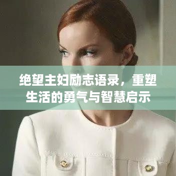 絕望主婦勵(lì)志語(yǔ)錄，重塑生活的勇氣與智慧啟示