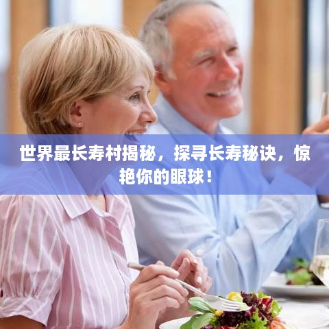 世界最長壽村揭秘，探尋長壽秘訣，驚艷你的眼球！