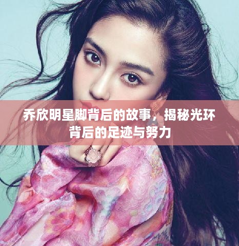 喬欣明星腳背后的故事，揭秘光環(huán)背后的足跡與努力