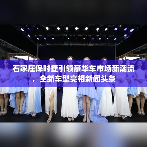 石家莊保時捷引領(lǐng)豪華車市場新潮流，全新車型亮相新聞頭條